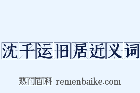 沈千运旧居近义词是什么意思的图片